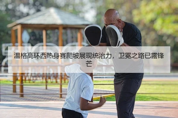 温格高环西热身赛爬坡展现统治力，卫冕之路已露锋芒